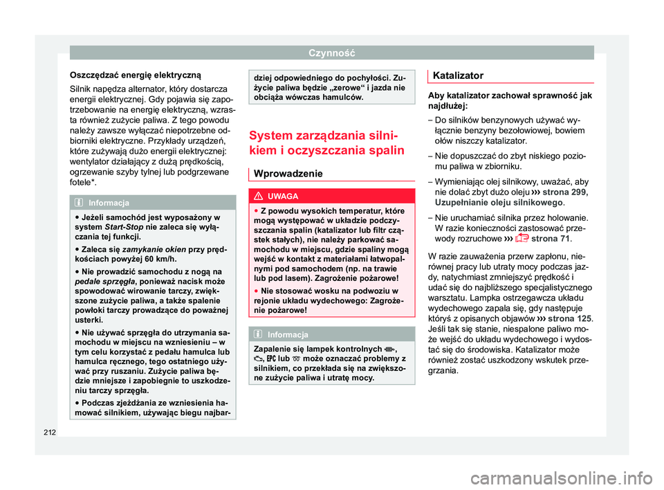 Seat Arona 2017  Instrukcja Obsługi (in Polish) Czynność
Oszczędzać energię elektryczną
Silnik napędza alternator, który dostarcza
energii elektrycznej. Gdy pojawia się zapo-
trzebowanie na energię elektryczną, wzras-
ta również zużyc