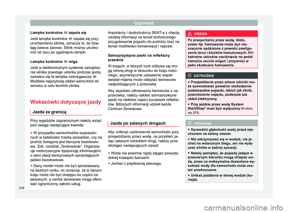 Seat Arona 2017  Instrukcja Obsługi (in Polish) Czynność
Lampka kontrolna   zapala się
Jeśli lampka kontrolna   zapala się przy
uruchamianiu silnika, oznacza to, że dzia-
łają świece żarowe. Silnik można urucho-
mić od razu po zga