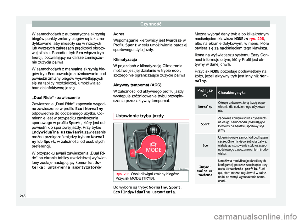 Seat Arona 2017 Instrukcja Obsługi (in Polish) Czynność
W samochodach z automatyczną skrzynią
biegów punkty zmiany biegów są tak zmo-
dyfikowane, aby mieściły się w niższych
lub wyższych zakresach prędkości obroto-
wej silnika. Ponad Seat Arona 2017 Instrukcja Obsługi (in Polish) Czynność
W samochodach z automatyczną skrzynią
biegów punkty zmiany biegów są tak zmo-
dyfikowane, aby mieściły się w niższych
lub wyższych zakresach prędkości obroto-
wej silnika. Ponad