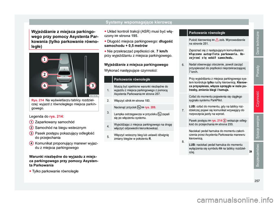 Seat Arona 2017  Instrukcja Obsługi (in Polish) Systemy wspomagające kierowcę
Wyjeżdżanie z miejsca parkingo-
wego przy pomocy  Asystenta Par-
kowania (tylko parkowanie równo-
ległe) Rys. 214
Na wyświetlaczu tablicy rozdziel-
czej: wyjazd z 