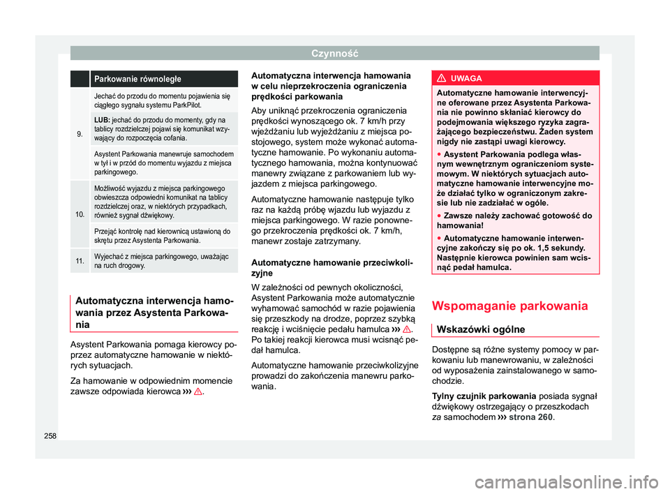 Seat Arona 2017  Instrukcja Obsługi (in Polish) Czynność Parkowanie równoległe
9.
Jechać do przodu do momentu pojawienia się
ciągłego sygnału systemu ParkPilot.
LUB: jechać do przodu do momenty, gdy na
tablicy rozdzielczej pojawi się kom