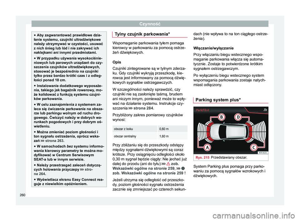 Seat Arona 2017  Instrukcja Obsługi (in Polish) Czynność
●
Aby zagwarantować prawidłowe dzia-
łanie systemu, czujniki ultradźwiękowe
należy utrzymywać w czystości, usuwać
z nich śnieg lub lód i nie zakrywać ich
naklejkami ani innymi