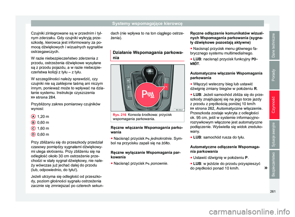 Seat Arona 2017  Instrukcja Obsługi (in Polish) Systemy wspomagające kierowcę
Czujniki zintegrowane są w przednim i tyl-
nym zderzaku. Gdy czujniki wykryją prze-
szkodę, kierowca jest informowany za po-
mocą dźwiękowych i wizualnych sygnał