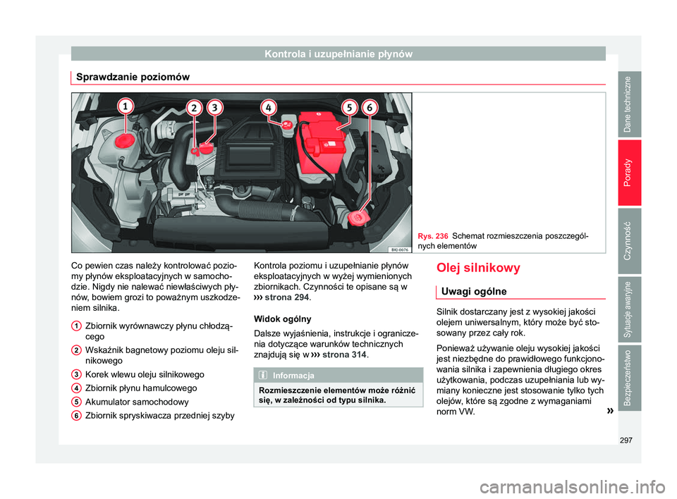 Seat Arona 2017  Instrukcja Obsługi (in Polish) Kontrola i uzupełnianie płynów
Sprawdzanie poziomów Rys. 236
Schemat rozmieszczenia poszczegól-
nych elementów Co pewien czas należy kontrolować pozio-
my płynów eksploatacyjnych w samocho-
