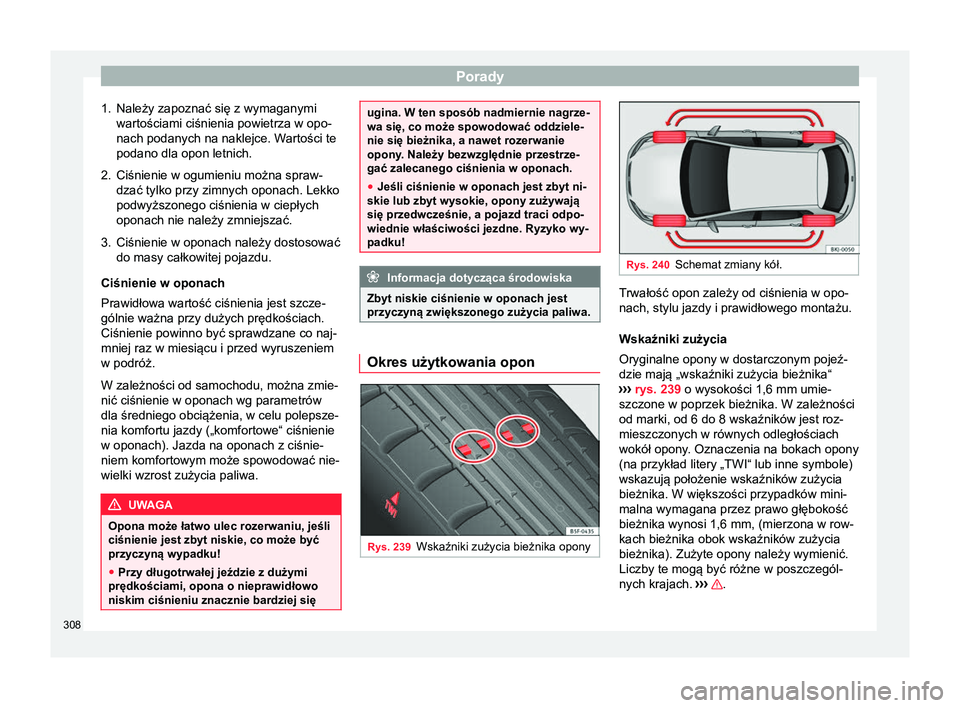 Seat Arona 2017  Instrukcja Obsługi (in Polish) Porady
1. Należy zapoznać się z wymaganymi wartościami ciśnienia powietrza w opo-
nach podanych na naklejce. Wartości te
podano dla opon letnich.
2. Ciśnienie w ogumieniu można spraw-
dzać ty