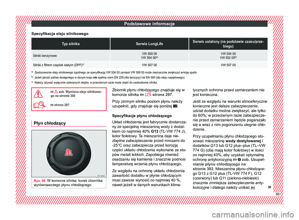 Seat Arona 2017  Instrukcja Obsługi (in Polish) Podstawowe informacje
Specyfikacja oleju silnikowegoTyp silnikaSerwis LongLifeSerwis ustalony (na podstawie czasu/prze- biegu)
Silniki benzynoweVW 508 00
VW 504 00 a)VW 504 00
VW 502 00 b)
Silniki z f