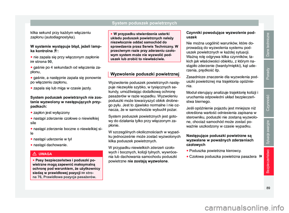 Seat Arona 2017 Instrukcja Obsługi (in Polish) System poduszek powietrznych
kilka sekund przy każdym włączeniu
zapłonu (autodiagnostyka).
W systemie występuje błąd, jeżeli lamp-
ka kontrolna :
● nie zapala się przy włączonym zapło Seat Arona 2017 Instrukcja Obsługi (in Polish) System poduszek powietrznych
kilka sekund przy każdym włączeniu
zapłonu (autodiagnostyka).
W systemie występuje błąd, jeżeli lamp-
ka kontrolna :
● nie zapala się przy włączonym zapło