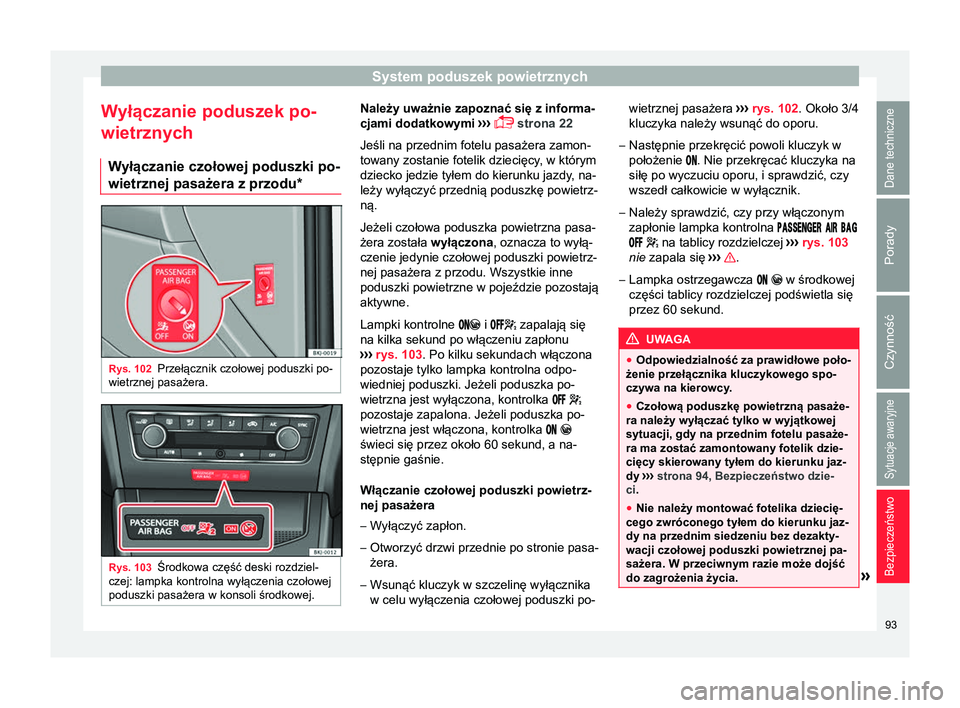 Seat Arona 2017 Instrukcja Obsługi (in Polish) System poduszek powietrznych
Wyłączanie poduszek po-
wietrznych W yłączanie czołowej poduszki po-
wietrznej pasażera z przodu* Rys. 102
Przełącznik czołowej poduszki po-
wietrznej pasażera. Seat Arona 2017 Instrukcja Obsługi (in Polish) System poduszek powietrznych
Wyłączanie poduszek po-
wietrznych W yłączanie czołowej poduszki po-
wietrznej pasażera z przodu* Rys. 102
Przełącznik czołowej poduszki po-
wietrznej pasażera.