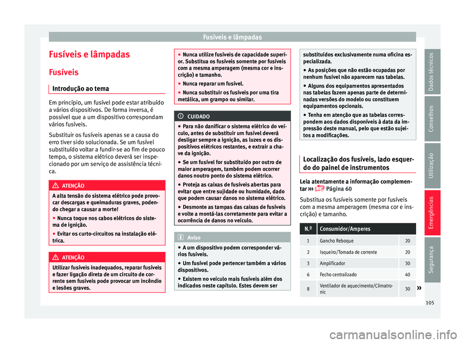Seat Arona 2017  Manual do proprietário (in Portuguese)  Fusíveis e lâmpadas
Fusíveis e lâmpadas
F u
sív
eis
Introdução ao tema Em princípio, um fusível pode estar atribuído
a vário
s

 dispositivos. De forma inversa, é
possível que a um dispos