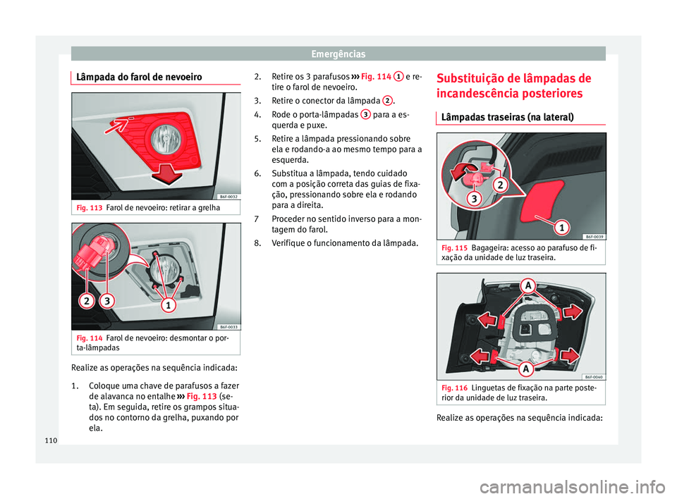 Seat Arona 2017  Manual do proprietário (in Portuguese)  Emergências
Lâmpada do farol de nevoeiro Fig. 113
Farol de nevoeiro: retirar a grelha Fig. 114
Farol de nevoeiro: desmontar o por-
t a-lâmp
a
das Realize as operações na sequência indicada:
Co
l