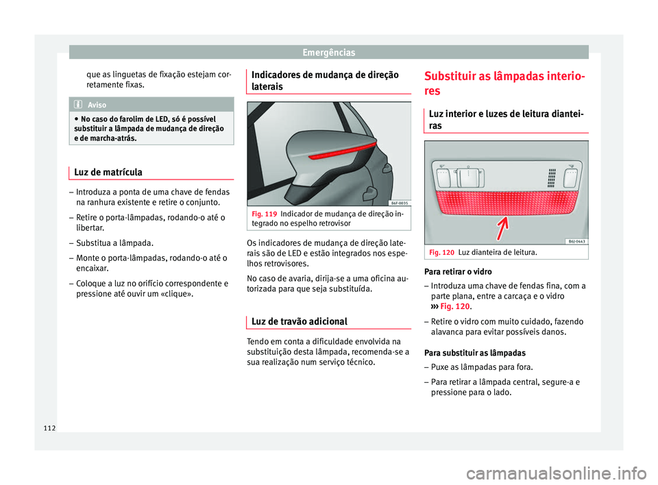 Seat Arona 2017 Manual do proprietário (in Portuguese) Emergências
que as linguetas de fixação estejam cor-
r et
ament
e fixas. Aviso
● No ca so do f
arolim de LED, só é possível
substituir a lâmpada de mudança de direção
e de marcha-atrás. Seat Arona 2017 Manual do proprietário (in Portuguese) Emergências
que as linguetas de fixação estejam cor-
r et
ament
e fixas. Aviso
● No ca so do f
arolim de LED, só é possível
substituir a lâmpada de mudança de direção
e de marcha-atrás.