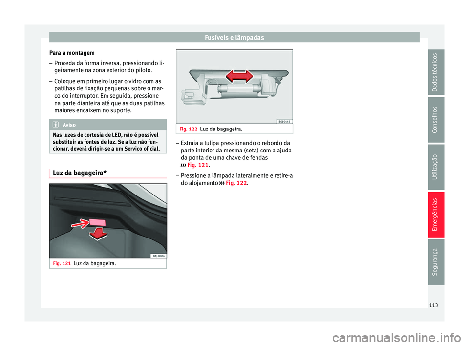 Seat Arona 2017  Manual do proprietário (in Portuguese)  Fusíveis e lâmpadas
Para a montagem
– Proceda da forma inversa, pressionando li-
geir
ament
e na zona exterior do piloto.
– Coloque em primeiro lugar o vidro com as
patilh

as de fixação peque