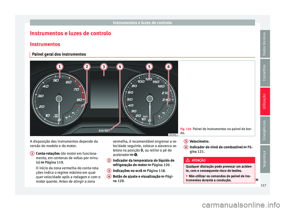 Seat Arona 2017 Manual do proprietário (in Portuguese) Instrumentos e luzes de controlo
Instrumentos e luzes de controlo
In s
trument
os
Painel geral dos instrumentos Fig. 124
Painel de instrumentos no painel de bor-
do. A disposição dos instrumentos de Seat Arona 2017 Manual do proprietário (in Portuguese) Instrumentos e luzes de controlo
Instrumentos e luzes de controlo
In s
trument
os
Painel geral dos instrumentos Fig. 124
Painel de instrumentos no painel de bor-
do. A disposição dos instrumentos de