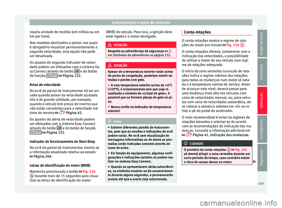Seat Arona 2017  Manual do proprietário (in Portuguese)  Instrumentos e luzes de controlo
noutra unidade de medida (em milhas ou em
km por hor a).
No s
 modelos destinados a países nos quais
é obrigatório visualizar permanentemente a
segunda velocidade, 