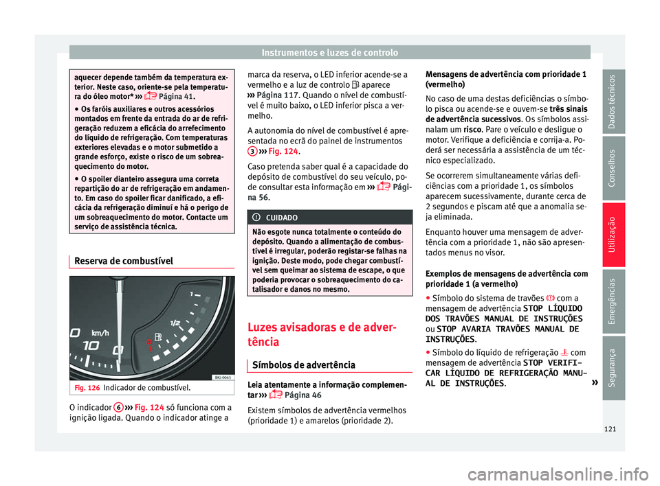 Seat Arona 2017  Manual do proprietário (in Portuguese)  Instrumentos e luzes de controlo
aquecer depende também da temperatura ex-
terior
. Ne
ste caso, oriente-se pela temperatu-
ra do óleo motor*  ››› 
 Página 41.
● Os faróis auxiliares e 