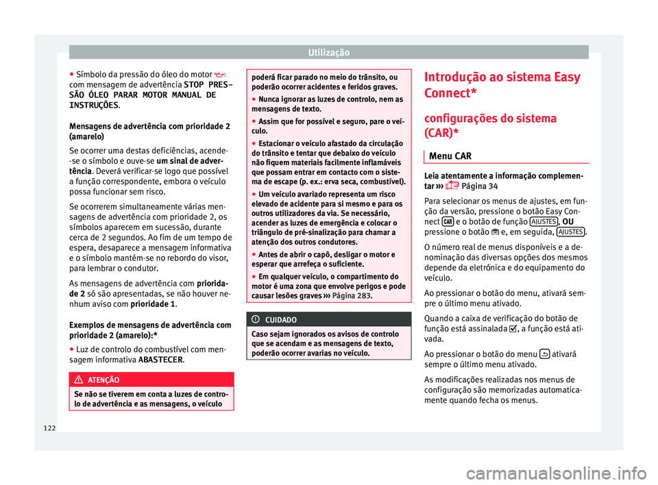 Seat Arona 2017  Manual do proprietário (in Portuguese)  Utilização
● Símbo lo d
a pr
essão do óleo do motor 
com mensagem de advertência STOP PRES-
SÃO ÓLEO PARAR MOTOR MANUAL DE
INSTRUÇÕES .
Mensagens de advertência com prioridade 2
(amare