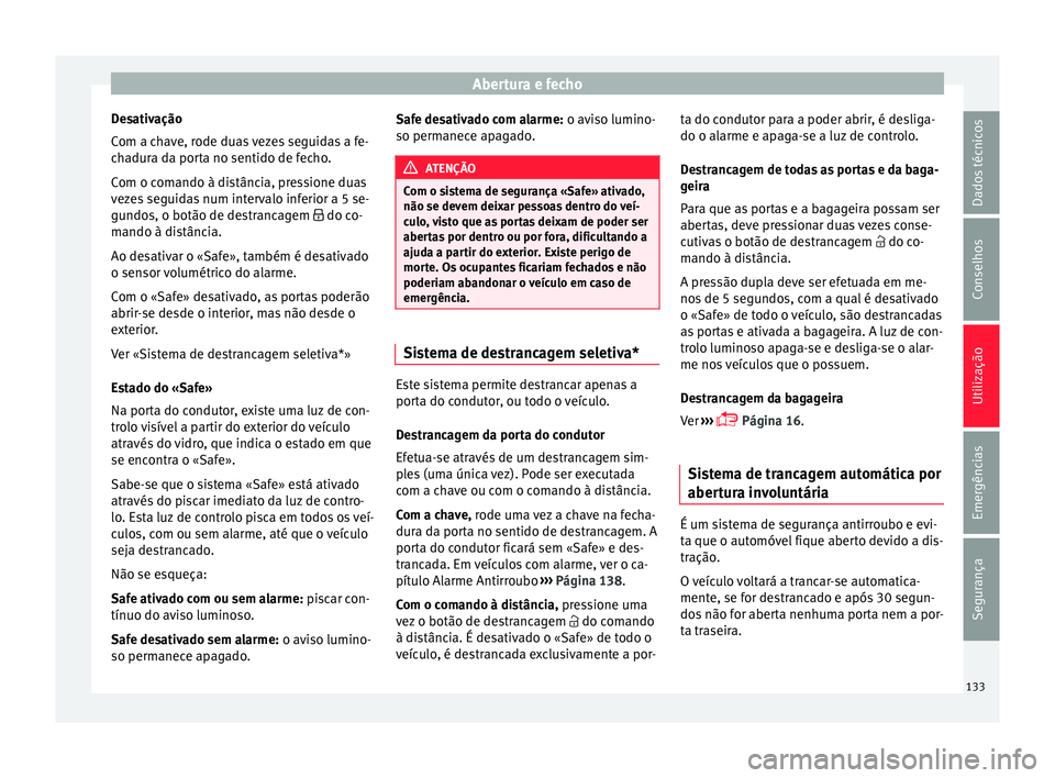 Seat Arona 2017  Manual do proprietário (in Portuguese)  Abertura e fecho
Desativação
C om a c
h
ave, rode duas vezes seguidas a fe-
chadura da porta no sentido de fecho.
Com o comando à distância, pressione duas
vezes seguidas num intervalo inferior a 
