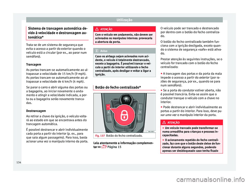 Seat Arona 2017  Manual do proprietário (in Portuguese)  Utilização
Sistema de trancagem automática de-
v ido à 
v
elocidade e destrancagem au-
tomática* Trata-se de um sistema de segurança que
evit
a o ac

esso a partir do exterior quando o
veículo 