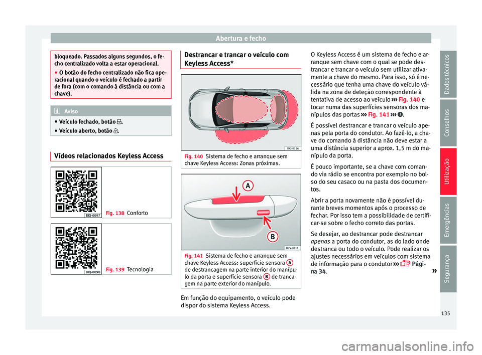 Seat Arona 2017  Manual do proprietário (in Portuguese)  Abertura e fecho
bloqueado. Passados alguns segundos, o fe-
cho c
entr
alizado volta a estar operacional.
● O botão do fecho centralizado não fica ope-
racion
 al quando o veículo é fechado a pa
