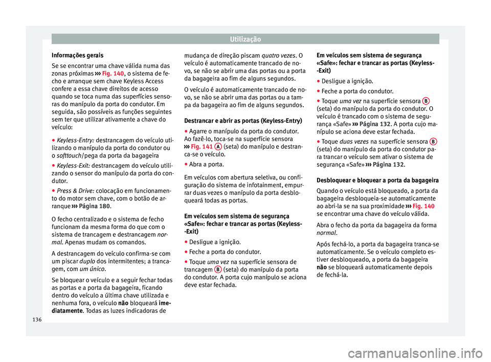 Seat Arona 2017  Manual do proprietário (in Portuguese)  Utilização
Informações gerais
Se se enc ontr
ar um
a chave válida numa das
zonas próximas  ››› Fig. 140, o sistema de fe-
cho e arranque sem chave Keyless Access
confere a essa chave direi