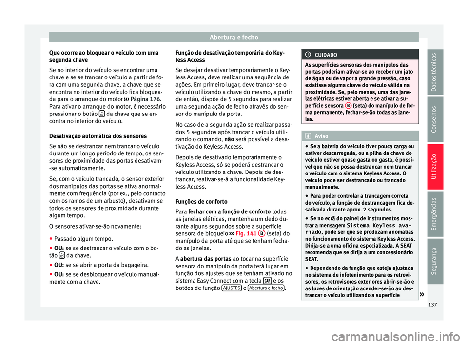 Seat Arona 2017  Manual do proprietário (in Portuguese)  Abertura e fecho
Que ocorre ao bloquear o veículo com uma
se gu
nd
a chave
Se no interior do veículo se encontrar uma
chave e se se trancar o veículo a partir de fo-
ra com uma segunda chave, a cha
