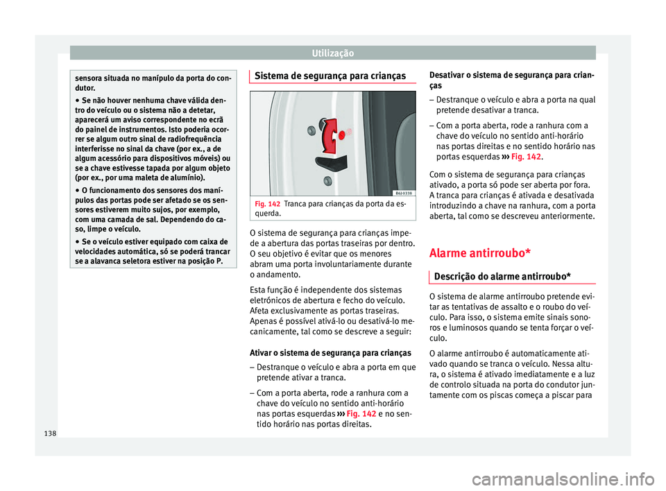 Seat Arona 2017  Manual do proprietário (in Portuguese)  Utilização
sensora situada no manípulo da porta do con-
dutor
.
● Se não hou
ver nenhuma chave válida den-
tro do v
 eículo ou o sistema não a detetar,
aparecerá um aviso correspondente no e