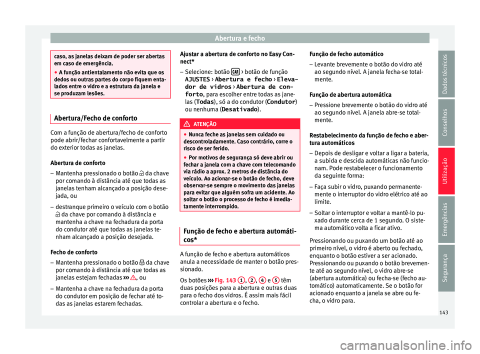 Seat Arona 2017  Manual do proprietário (in Portuguese)  Abertura e fecho
caso, as janelas deixam de poder ser abertas
em ca
so de emer
gência.
● A função antientalamento não evita que os
dedos ou outr
 as partes do corpo fiquem enta-
lados entre o vi