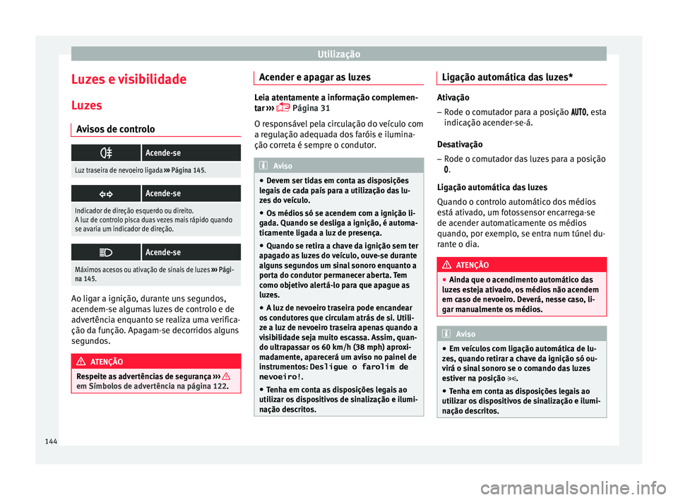 Seat Arona 2017  Manual do proprietário (in Portuguese)  Utilização
Luzes e visibilidade
L uz
e
s
Avisos de controlo 
Acende-se
Luz traseira de nevoeiro ligada 
››› Página 145. 
Acende-se
Indicador de direção esquerdo ou direito.
A luz de c