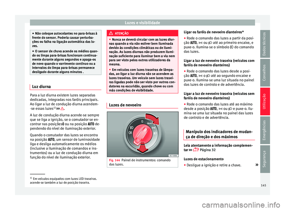 Seat Arona 2017  Manual do proprietário (in Portuguese)  Luzes e visibilidade
●
Não co loque aut
ocolantes no para-brisas à
frente do sensor. Poderia causar perturba-
ções ou falha na ligação automática das lu-
zes.
● O sensor de chuva acende os 