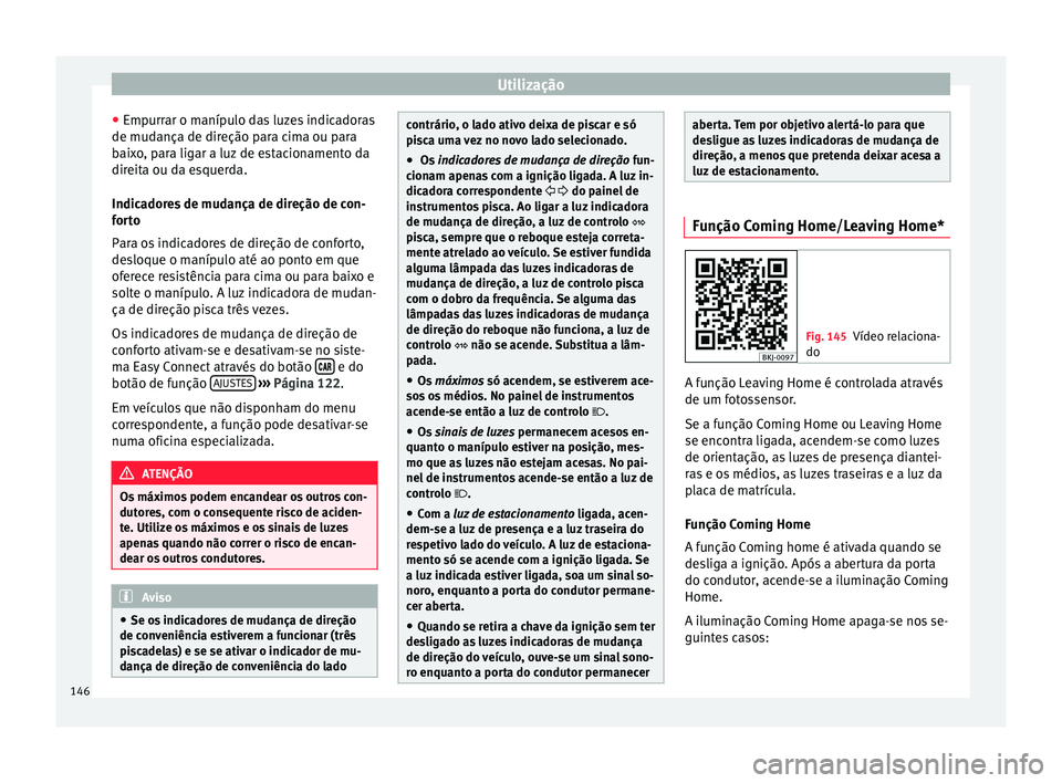 Seat Arona 2017  Manual do proprietário (in Portuguese)  Utilização
● Emp urr
ar o m
anípulo das luzes indicadoras
de mudança de direção para cima ou para
baixo, para ligar a luz de estacionamento da
direita ou da esquerda.
Indicadores de mudança d