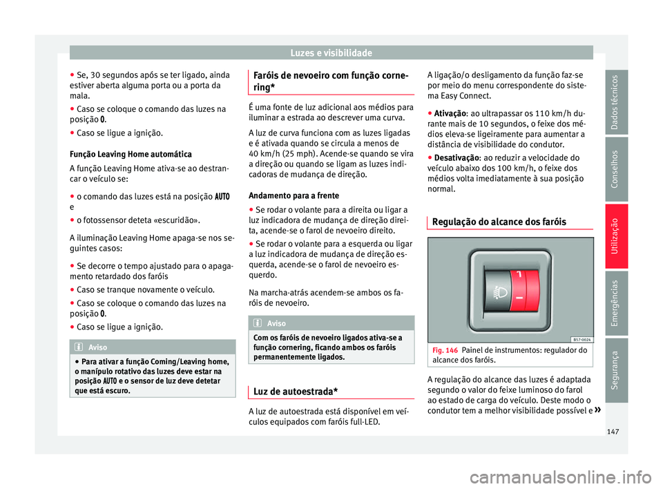 Seat Arona 2017  Manual do proprietário (in Portuguese)  Luzes e visibilidade
● Se, 30 se gu
ndo
s após se ter ligado, ainda
estiver aberta alguma porta ou a porta da
mala.
● Caso se coloque o comando das luzes na
posição 
 .
● Caso se ligue a i