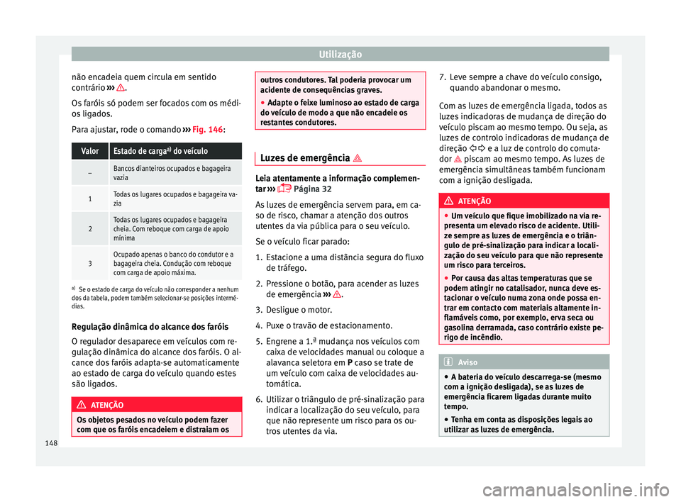Seat Arona 2017  Manual do proprietário (in Portuguese)  Utilização
não encadeia quem circula em sentido
c ontrário 
›
›
›  .
Os  f
arói
s só podem ser focados com os médi-
os ligados.
Para ajustar, rode o comando  ››› Fig. 146:
ValorEsta