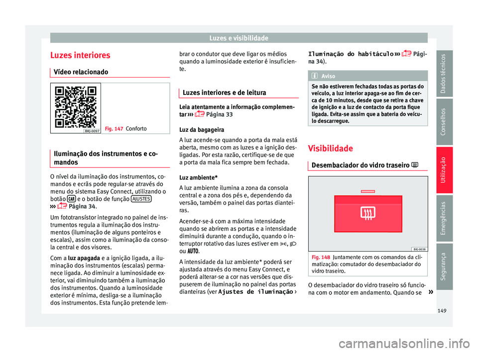 Seat Arona 2017  Manual do proprietário (in Portuguese)  Luzes e visibilidade
Luzes interiores Vídeo r el
ac
ionado Fig. 147
Conforto Iluminação dos instrumentos e co-
m
ando
s O nível da iluminação dos instrumentos, co-
m
ando
s

 e ecrãs pode regul