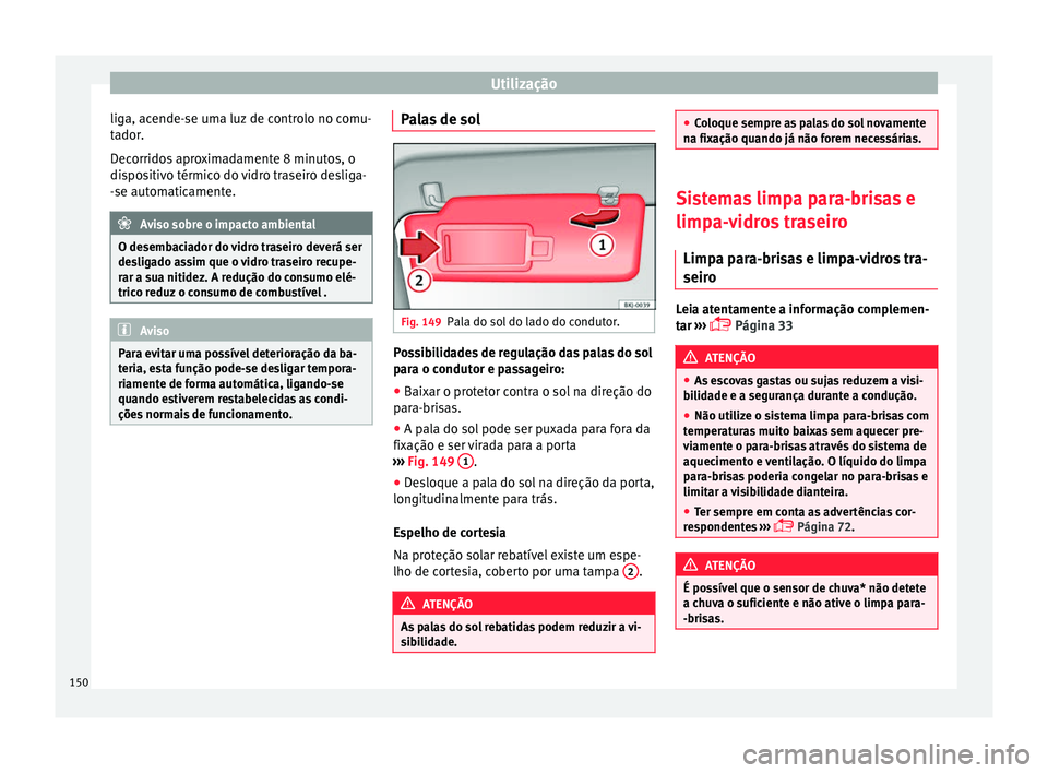 Seat Arona 2017  Manual do proprietário (in Portuguese)  Utilização
liga, acende-se uma luz de controlo no comu-
t a
dor
.
Decorridos aproximadamente 8 minutos, o
dispositivo térmico do vidro traseiro desliga-
-se automaticamente. Aviso sobre o impacto a
