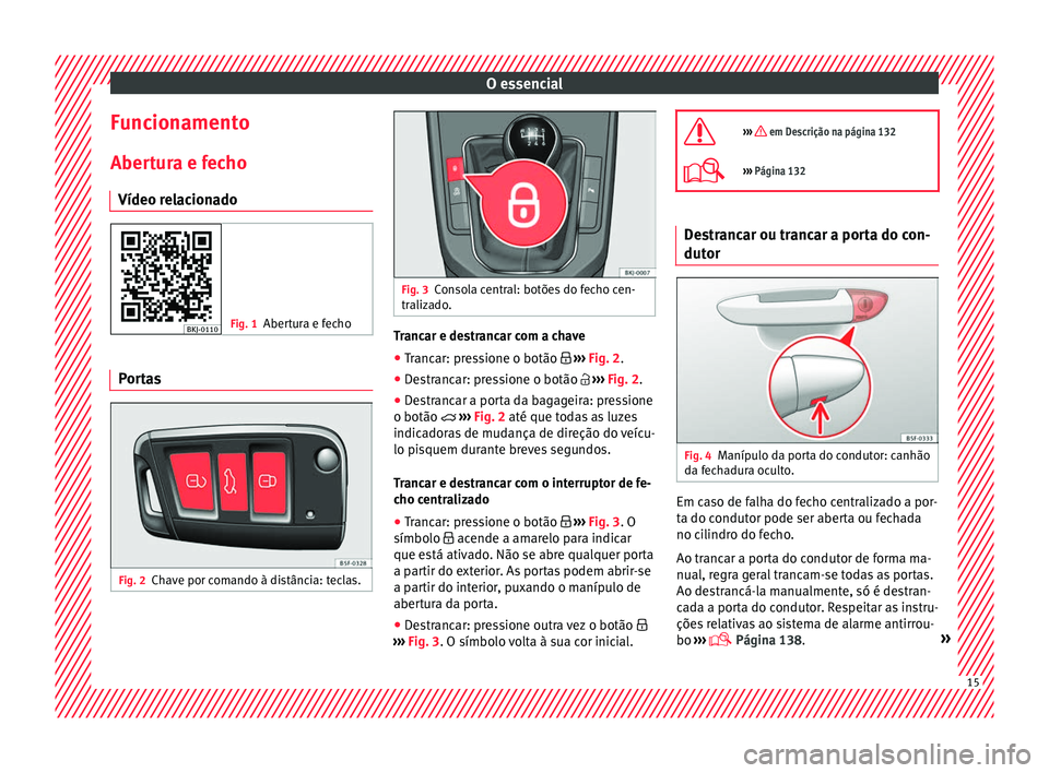 Seat Arona 2017 Manual do proprietário (in Portuguese) O essencial
Funcionamento
Aber t
ur
a e fecho
Vídeo relacionado Fig. 1
Abertura e fecho Portas
Fig. 2
Chave por comando à distância: teclas. Fig. 3
Consola central: botões do fecho cen-
traliz a
Seat Arona 2017 Manual do proprietário (in Portuguese) O essencial
Funcionamento
Aber t
ur
a e fecho
Vídeo relacionado Fig. 1
Abertura e fecho Portas
Fig. 2
Chave por comando à distância: teclas. Fig. 3
Consola central: botões do fecho cen-
traliz a
