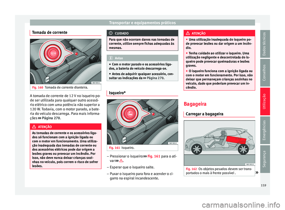 Seat Arona 2017 Manual do proprietário (in Portuguese) Transportar e equipamentos práticos
Tomada de corrente Fig. 160
Tomada de corrente dianteira. A tomada de corrente de 12 V no isqueiro po-
de ser uti
liz
a
da para qualquer outro acessó-
rio elétri Seat Arona 2017 Manual do proprietário (in Portuguese) Transportar e equipamentos práticos
Tomada de corrente Fig. 160
Tomada de corrente dianteira. A tomada de corrente de 12 V no isqueiro po-
de ser uti
liz
a
da para qualquer outro acessó-
rio elétri