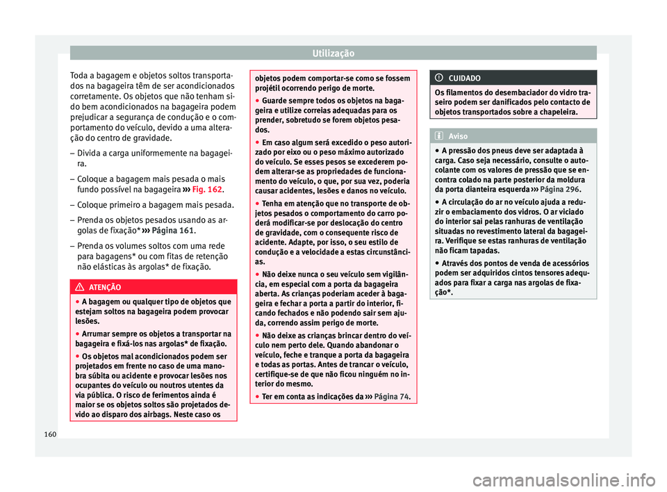 Seat Arona 2017 Manual do proprietário (in Portuguese) Utilização
Toda a bagagem e objetos soltos transporta-
do s
n
a bagageira têm de ser acondicionados
corretamente. Os objetos que não tenham si-
do bem acondicionados na bagageira podem
prejudicar Seat Arona 2017 Manual do proprietário (in Portuguese) Utilização
Toda a bagagem e objetos soltos transporta-
do s
n
a bagageira têm de ser acondicionados
corretamente. Os objetos que não tenham si-
do bem acondicionados na bagageira podem
prejudicar