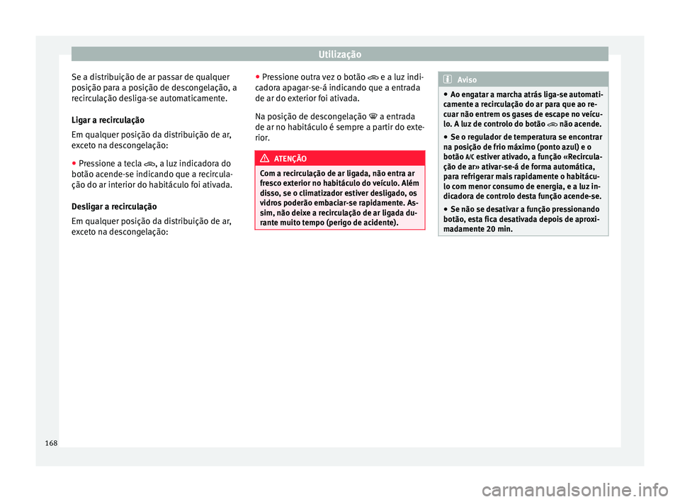 Seat Arona 2017  Manual do proprietário (in Portuguese)  Utilização
Se a distribuição de ar passar de qualquer
po s
ição p
ara a posição de descongelação, a
recirculação desliga-se automaticamente.
Ligar a recirculação
Em qualquer posição da