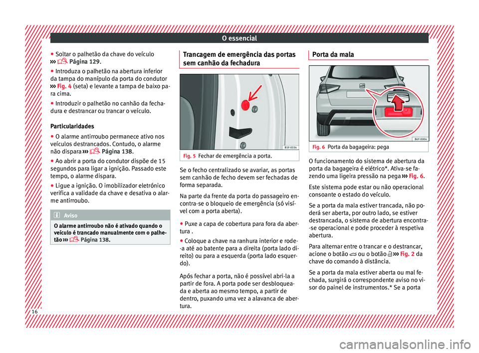 Seat Arona 2017 Manual do proprietário (in Portuguese) O essencial
● So lt
ar o p
alhetão da chave do veículo
››› Página 129.
● Introduza o palhetão na abertura inferior
da tamp
a do manípulo da porta do condutor
››› Fig. 4 (se Seat Arona 2017 Manual do proprietário (in Portuguese) O essencial
● So lt
ar o p
alhetão da chave do veículo
››› Página 129.
● Introduza o palhetão na abertura inferior
da tamp
a do manípulo da porta do condutor
››› Fig. 4 (se