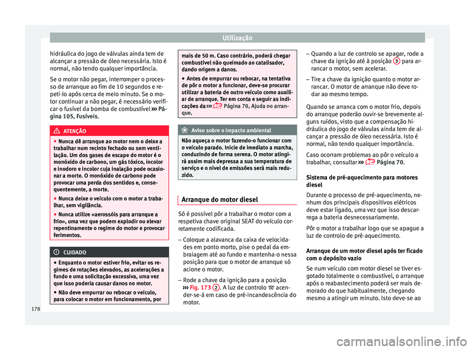 Seat Arona 2017 Manual do proprietário (in Portuguese) Utilização
hidráulica do jogo de válvulas ainda tem de
alc ançar a pr
e
ssão de óleo necessária. Isto é
normal, não tendo qualquer importância.
Se o motor não pegar, interromper o proces-
Seat Arona 2017 Manual do proprietário (in Portuguese) Utilização
hidráulica do jogo de válvulas ainda tem de
alc ançar a pr
e
ssão de óleo necessária. Isto é
normal, não tendo qualquer importância.
Se o motor não pegar, interromper o proces-