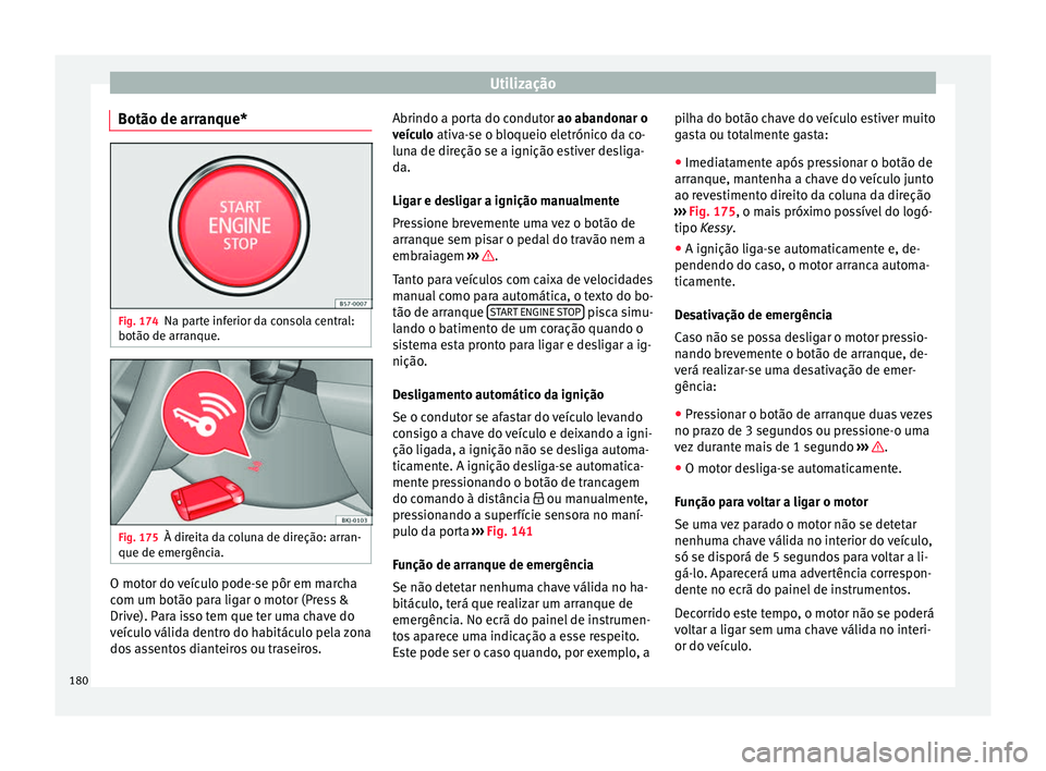 Seat Arona 2017 Manual do proprietário (in Portuguese) Utilização
Botão de arranque* Fig. 174
Na parte inferior da consola central:
botão de arr anque.Fig. 175
À direita da coluna de direção: arran-
que de emer gênci
a. O motor do veículo pode-se Seat Arona 2017 Manual do proprietário (in Portuguese) Utilização
Botão de arranque* Fig. 174
Na parte inferior da consola central:
botão de arr anque.Fig. 175
À direita da coluna de direção: arran-
que de emer gênci
a. O motor do veículo pode-se