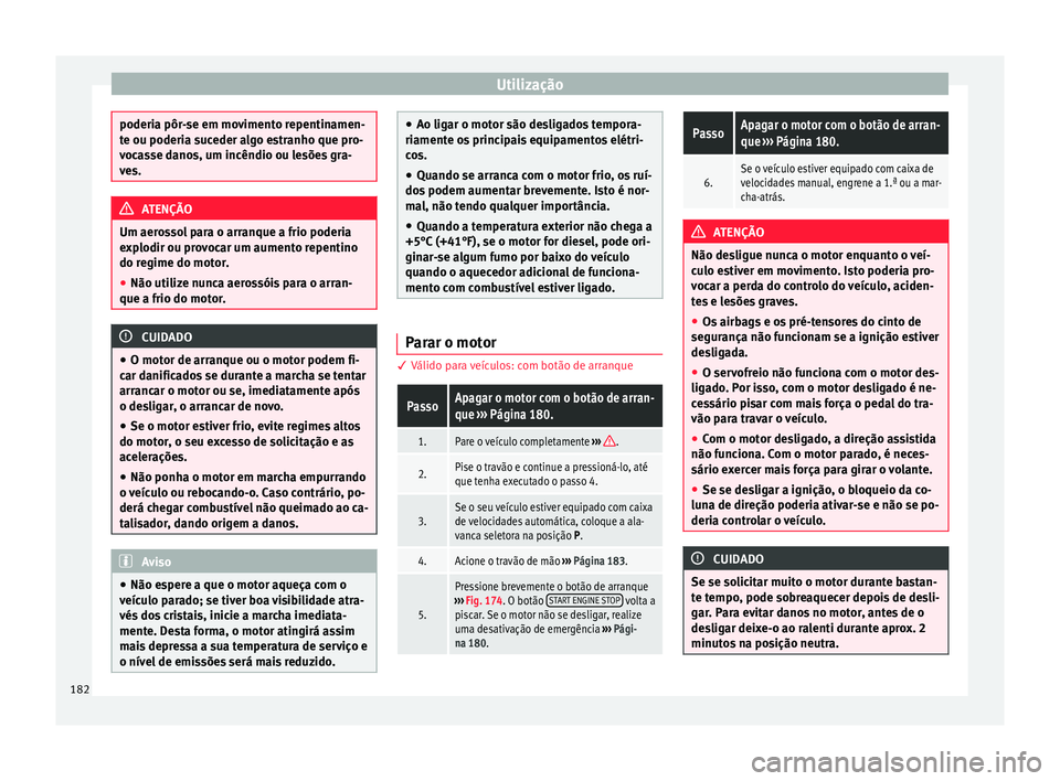 Seat Arona 2017 Manual do proprietário (in Portuguese) Utilização
poderia pôr-se em movimento repentinamen-
te ou poderi
a s
uceder algo estranho que pro-
vocasse danos, um incêndio ou lesões gra-
ves. ATENÇÃO
Um aerossol para o arranque a frio pod Seat Arona 2017 Manual do proprietário (in Portuguese) Utilização
poderia pôr-se em movimento repentinamen-
te ou poderi
a s
uceder algo estranho que pro-
vocasse danos, um incêndio ou lesões gra-
ves. ATENÇÃO
Um aerossol para o arranque a frio pod