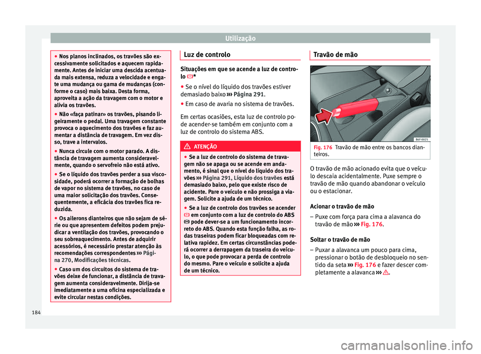 Seat Arona 2017 Manual do proprietário (in Portuguese) Utilização
●
Nos p
lanos inclinados, os travões são ex-
cessivamente solicitados e aquecem rapida-
mente. Antes de iniciar uma descida acentua-
da mais extensa, reduza a velocidade e enga-
te u Seat Arona 2017 Manual do proprietário (in Portuguese) Utilização
●
Nos p
lanos inclinados, os travões são ex-
cessivamente solicitados e aquecem rapida-
mente. Antes de iniciar uma descida acentua-
da mais extensa, reduza a velocidade e enga-
te u