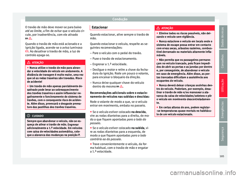 Seat Arona 2017 Manual do proprietário (in Portuguese) Condução
O travão de mão deve mover-se para baixo
até ao limit e
, a fim de ev
itar que o veículo cir-
cule, por inadvertência, com ele ativado
››› .
Quando o tr avão de mão e
s
tá a Seat Arona 2017 Manual do proprietário (in Portuguese) Condução
O travão de mão deve mover-se para baixo
até ao limit e
, a fim de ev
itar que o veículo cir-
cule, por inadvertência, com ele ativado
››› .
Quando o tr avão de mão e
s
tá a