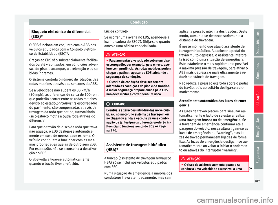 Seat Arona 2017 Manual do proprietário (in Portuguese) Condução
Bloqueio eletrónico do diferencial
(ED S)* O EDS funciona em conjunto com o ABS nos
veíc
u
los equipados com o Controlo Eletróni-
co de Estabilidade (ESC)*.
Graças ao EDS são substanci Seat Arona 2017 Manual do proprietário (in Portuguese) Condução
Bloqueio eletrónico do diferencial
(ED S)* O EDS funciona em conjunto com o ABS nos
veíc
u
los equipados com o Controlo Eletróni-
co de Estabilidade (ESC)*.
Graças ao EDS são substanci