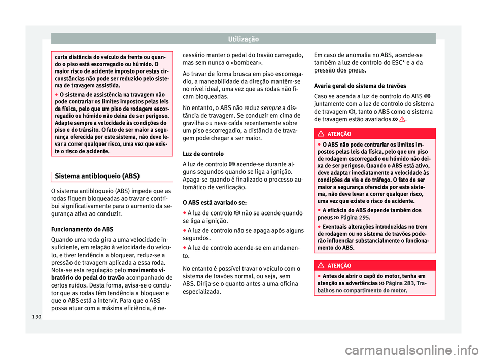 Seat Arona 2017 Manual do proprietário (in Portuguese) Utilização
curta distância do veículo da frente ou quan-
do o piso e
s
tá escorregadio ou húmido. O
maior risco de acidente imposto por estas cir-
cunstâncias não pode ser reduzido pelo siste- Seat Arona 2017 Manual do proprietário (in Portuguese) Utilização
curta distância do veículo da frente ou quan-
do o piso e
s
tá escorregadio ou húmido. O
maior risco de acidente imposto por estas cir-
cunstâncias não pode ser reduzido pelo siste-