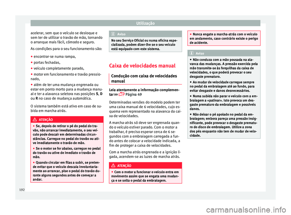 Seat Arona 2017  Manual do proprietário (in Portuguese)  Utilização
acelerar, sem que o veículo se desloque e
sem t er de uti
liz
ar o travão de mão, tornando
o arranque mais fácil, cómodo e seguro.
As condições para o seu funcionamento são:
● e