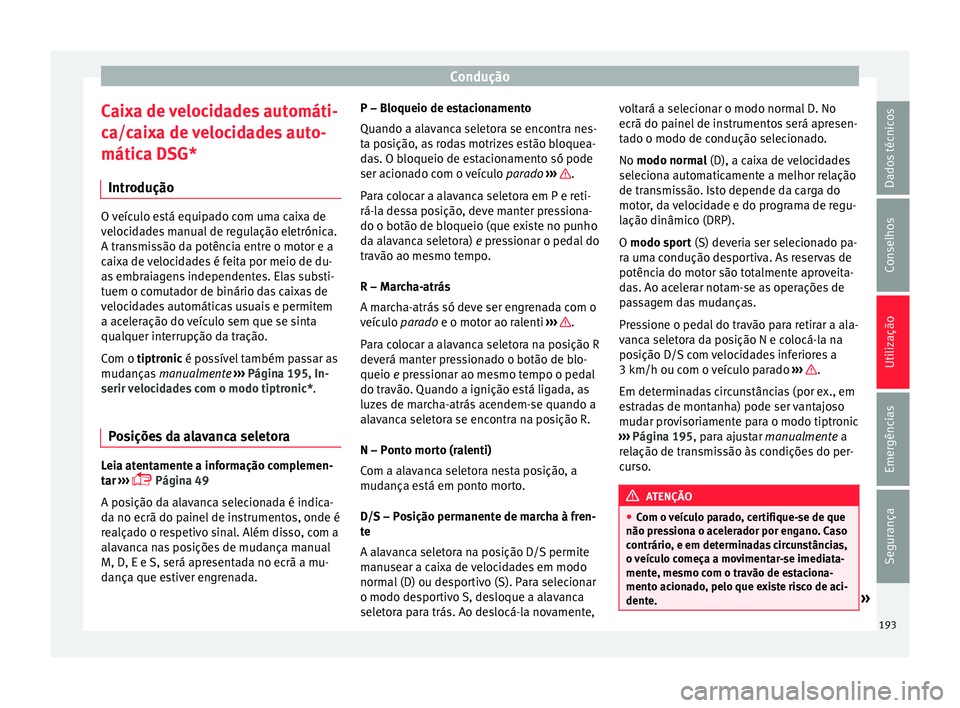Seat Arona 2017  Manual do proprietário (in Portuguese)  Condução
Caixa de velocidades automáti-
c a/c
ai
xa de velocidades auto-
mática DSG*
Introdução O veículo está equipado com uma caixa de
veloc
id

ades manual de regulação eletrónica.
A tra