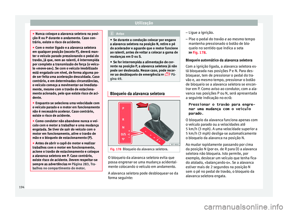 Seat Arona 2017  Manual do proprietário (in Portuguese)  Utilização
●
Nunc a c
oloque a alavanca seletora na posi-
ção R ou P durante o andamento. Caso con-
trário, existe o risco de acidente.
● Com o motor ligado e a alavanca seletora
em qualquer 