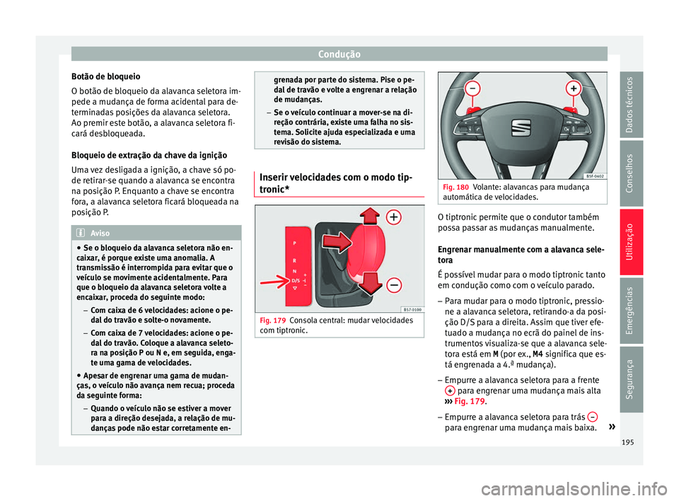 Seat Arona 2017  Manual do proprietário (in Portuguese)  Condução
Botão de bloqueio
O botão de b loqueio d
a al
avanca seletora im-
pede a mudança de forma acidental para de-
terminadas posições da alavanca seletora.
Ao premir este botão, a alavanca